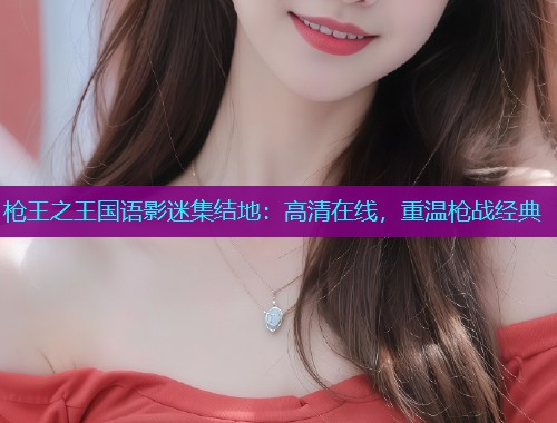 枪王之王国语影迷集结地:高清在线,重温枪战经典  第1张 枪王之王国语影迷集结地:高清在线,重温枪战经典  第1张