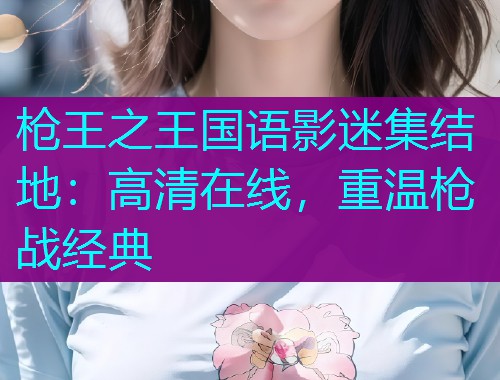 枪王之王国语影迷集结地:高清在线,重温枪战经典  第2张 枪王之王国语影迷集结地:高清在线,重温枪战经典  第2张