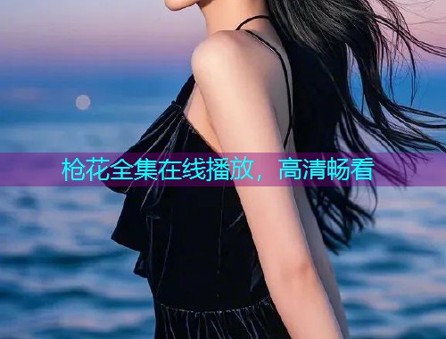 枪花全集在线播放,高清畅看  第1张 枪花全集在线播放,高清畅看  第1张