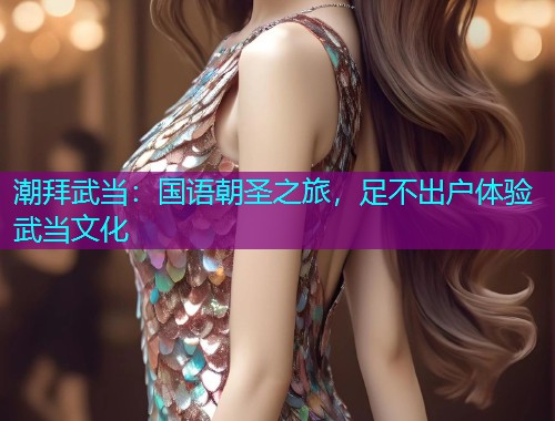 潮拜武当:国语朝圣之旅,足不出户体验武当文化  第1张 潮拜武当:国语朝圣之旅,足不出户体验武当文化  第1张