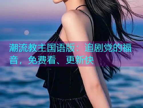 潮流教主国语版:追剧党的福音,免费看、更新快  第1张 潮流教主国语版:追剧党的福音,免费看、更新快  第1张