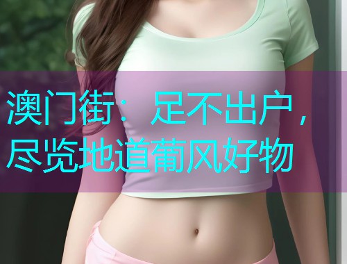 澳门街:足不出户,尽览地道葡风好物  第1张 澳门街:足不出户,尽览地道葡风好物  第1张