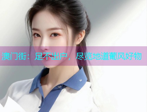 澳门街:足不出户,尽览地道葡风好物  第3张 澳门街:足不出户,尽览地道葡风好物  第3张