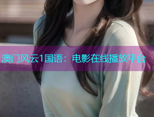澳门风云1国语:电影在线播放平台  第2张 澳门风云1国语:电影在线播放平台  第2张