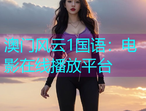 澳门风云1国语:电影在线播放平台  第1张 澳门风云1国语:电影在线播放平台  第1张