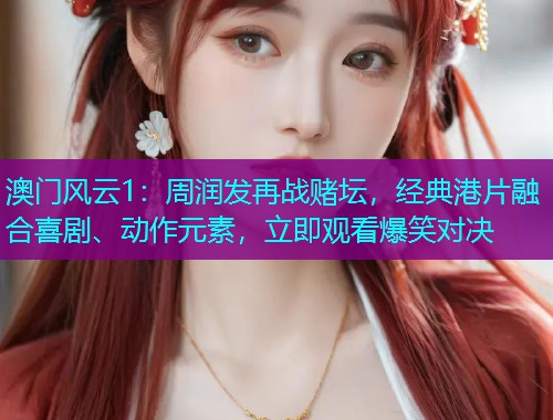 澳门风云1:周润发再战赌坛,经典港片融合喜剧、动作元素,立即观看爆笑对决  第1张 澳门风云1:周润发再战赌坛,经典港片融合喜剧、动作元素,立即观看爆笑对决  第1张