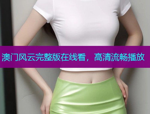 澳门风云完整版在线看,高清流畅播放  第3张 澳门风云完整版在线看,高清流畅播放  第3张