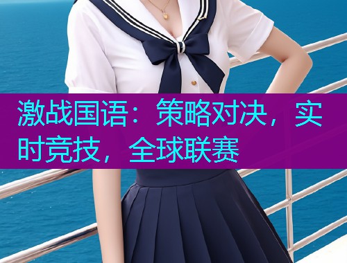 激战国语:策略对决,实时竞技,全球联赛  第1张 激战国语:策略对决,实时竞技,全球联赛  第1张