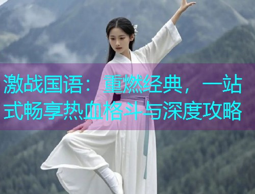 激战国语:重燃经典,一站式畅享热血格斗与深度攻略  第1张 激战国语:重燃经典,一站式畅享热血格斗与深度攻略  第1张